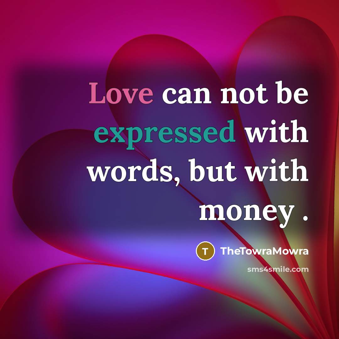 “Love can not be expressed with words, but with money .” quote by TheTowraMowra