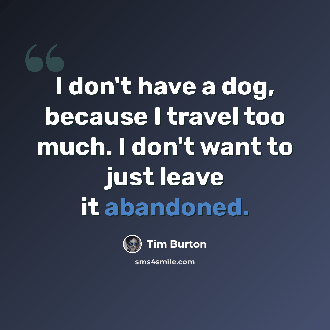 “I don't have a dog, because I travel too much. I don't want to just leave it abandoned.” quote by Tim Burton