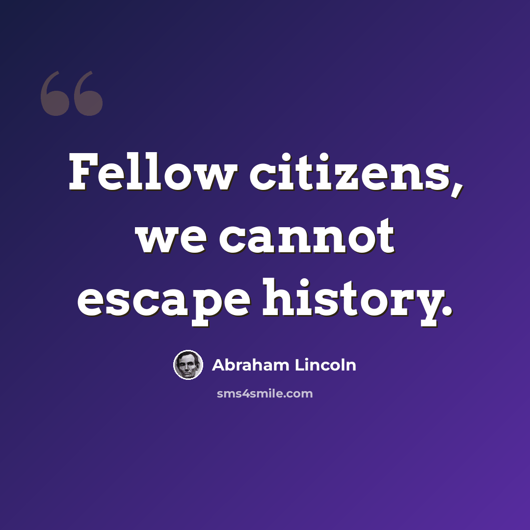 “Fellow citizens, we cannot escape history.” quote by Abraham Lincoln