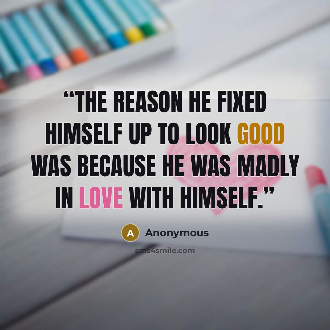 “The reason he fixed himself up to look good was because he was madly in love with himself.” quote by Anonymous