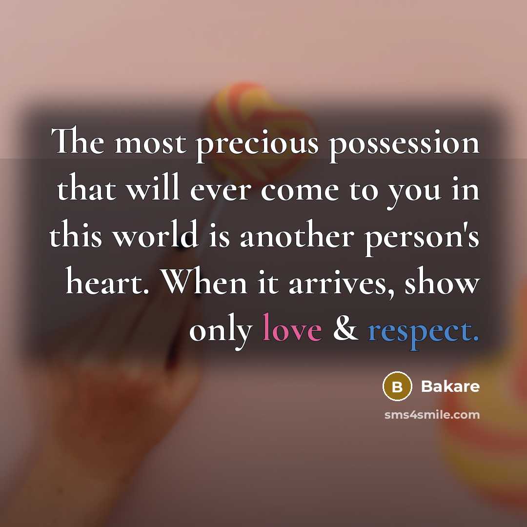 “The most precious possession that will ever come to you in this world is another person's heart. When it arrives, show only love & respect.” quote by Bakare
