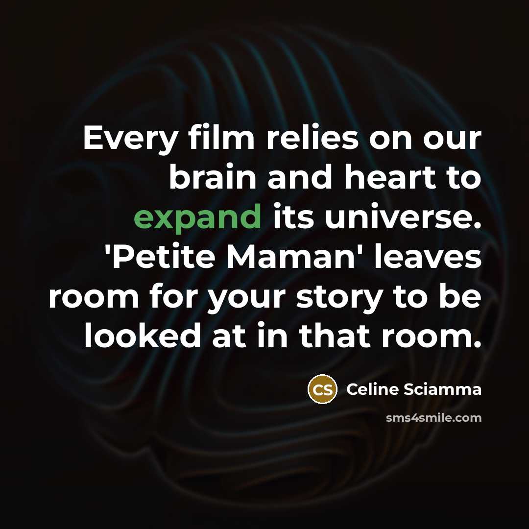 “Every film relies on our brain and heart to expand its universe. 'Petite Maman' leaves room for your story to be looked at in that room.” quote by Celine Sciamma