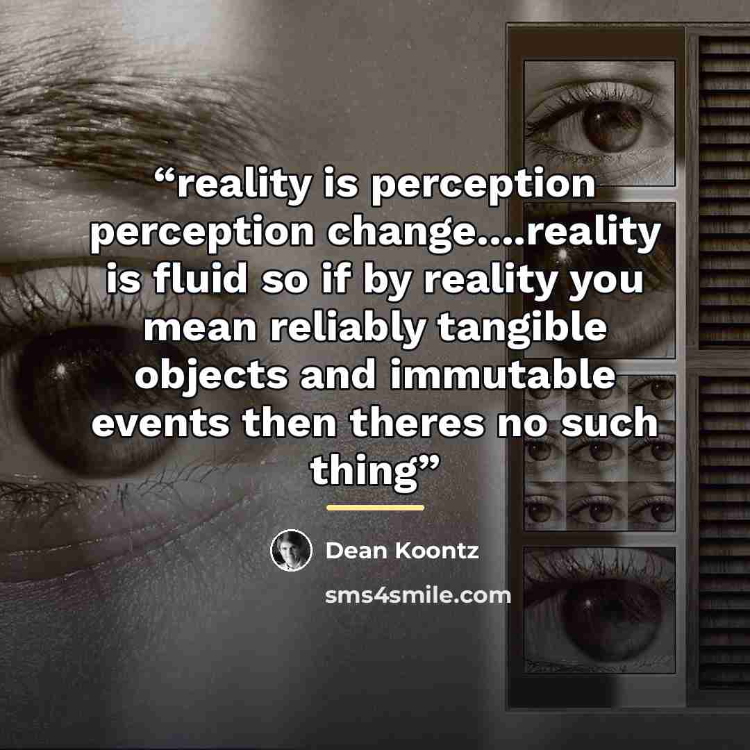 “reality is perception perception change…reality is fluid so if by reality you mean reliably tangible objects and immutable events then theres no such thing” quote by dean koontz