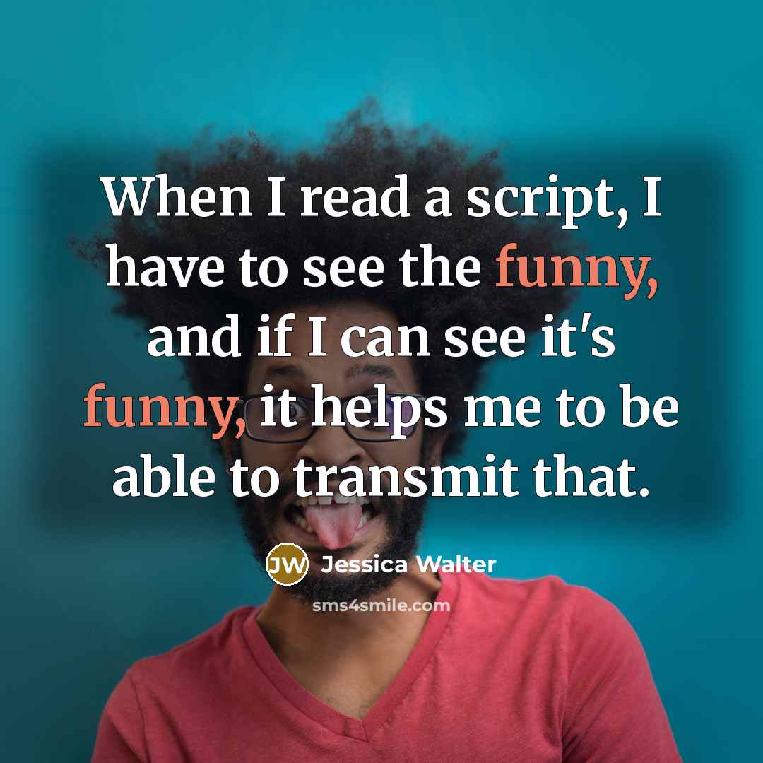 “When I read a script, I have to see the funny, and if I can see it's funny, it helps me to be able to transmit that.” quote by Jessica Walter