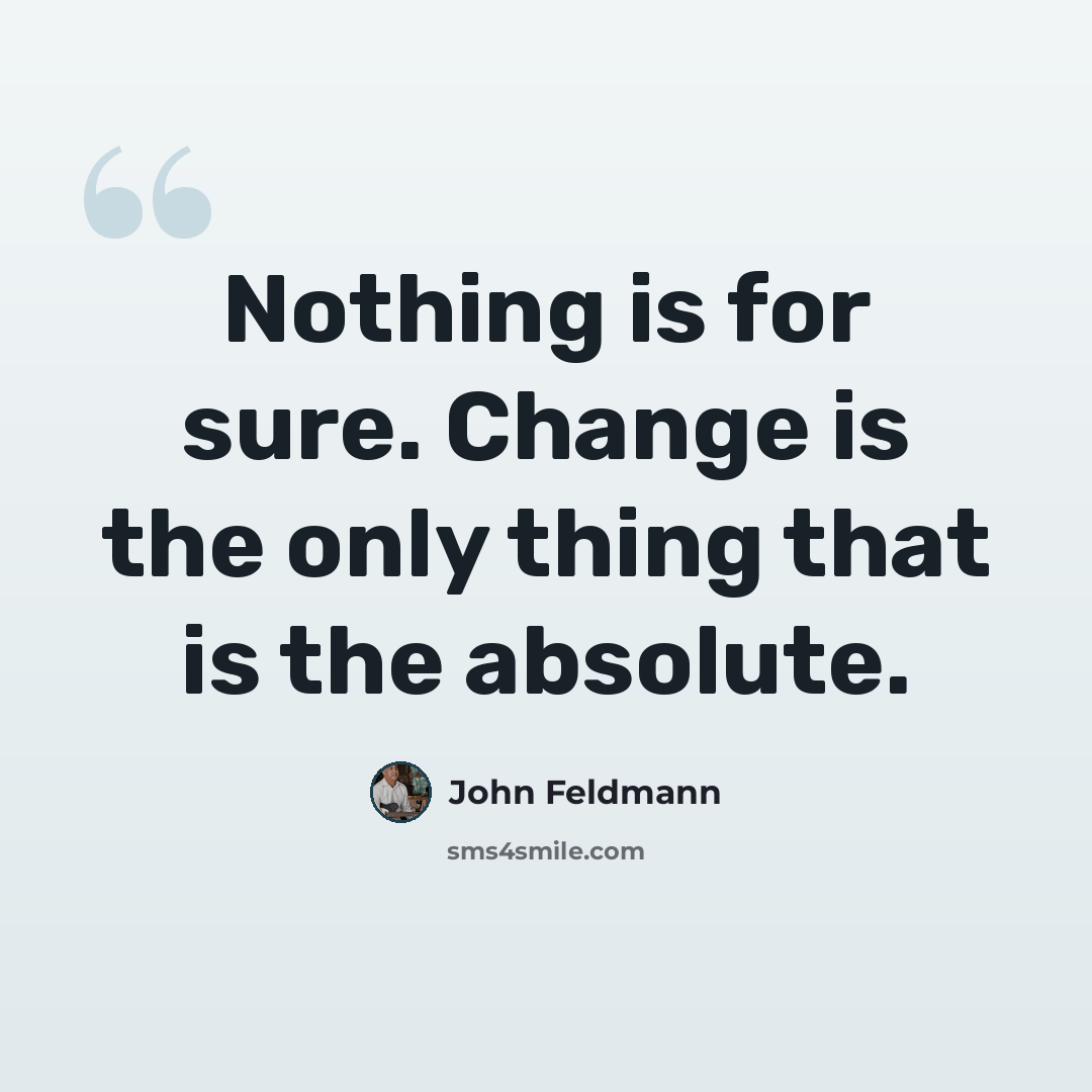 “Nothing is for sure. Change is the only thing that is the absolute.” quote by John Feldmann