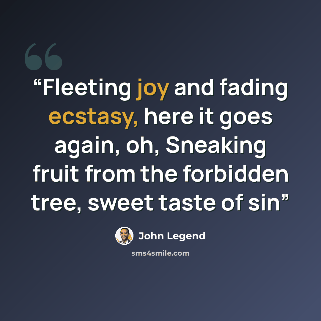 “Fleeting joy and fading ecstasy, here it goes again, oh, Sneaking fruit from the forbidden tree, sweet taste of sin” quote by John Legend
