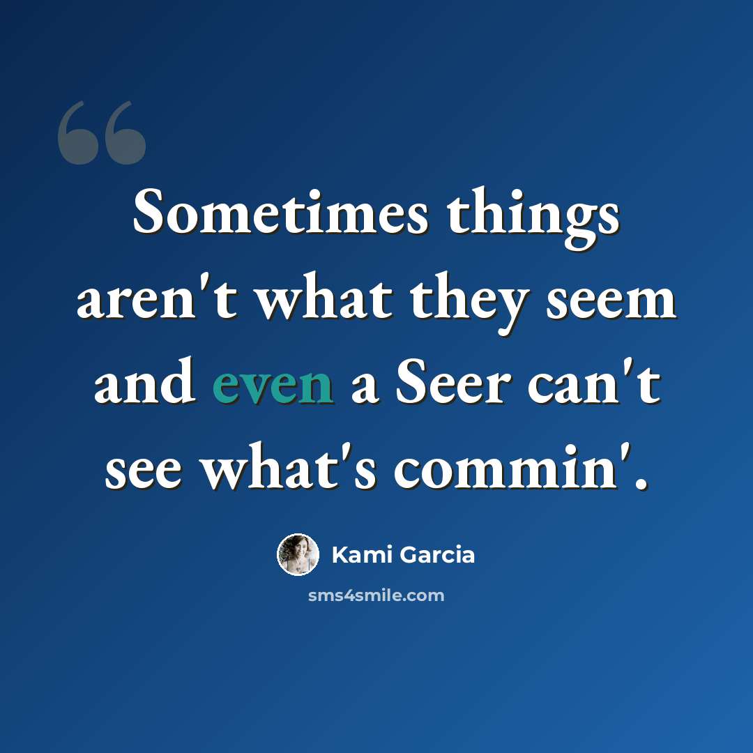 “Sometimes things aren't what they seem and even a Seer can't see what's commin'.” quote by Kami Garcia