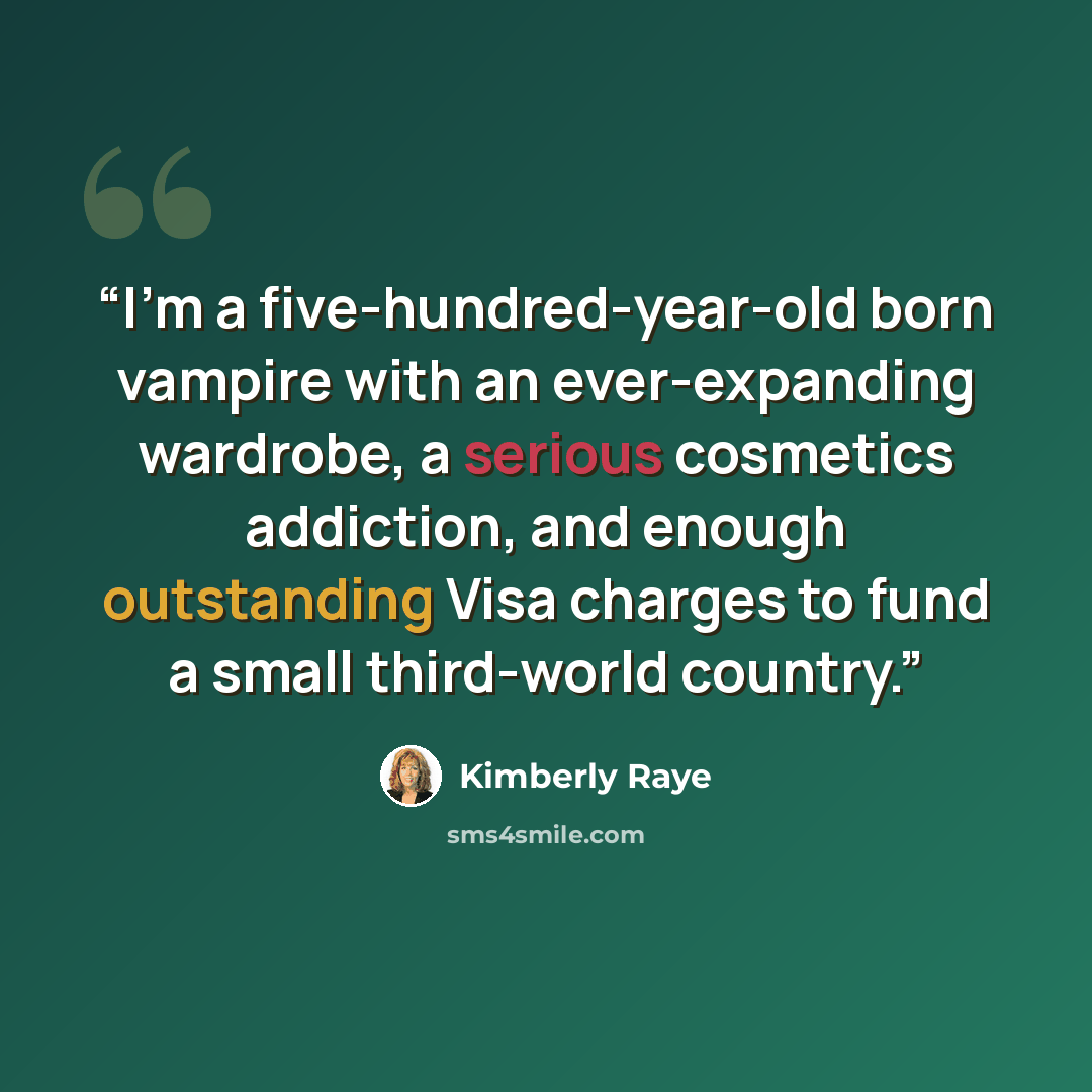 “I'm a five-hundred-year-old born vampire with an ever-expanding wardrobe, a serious cosmetics addiction, and enough outstanding Visa charges to fund a small third-world country.” quote by Kimberly Raye