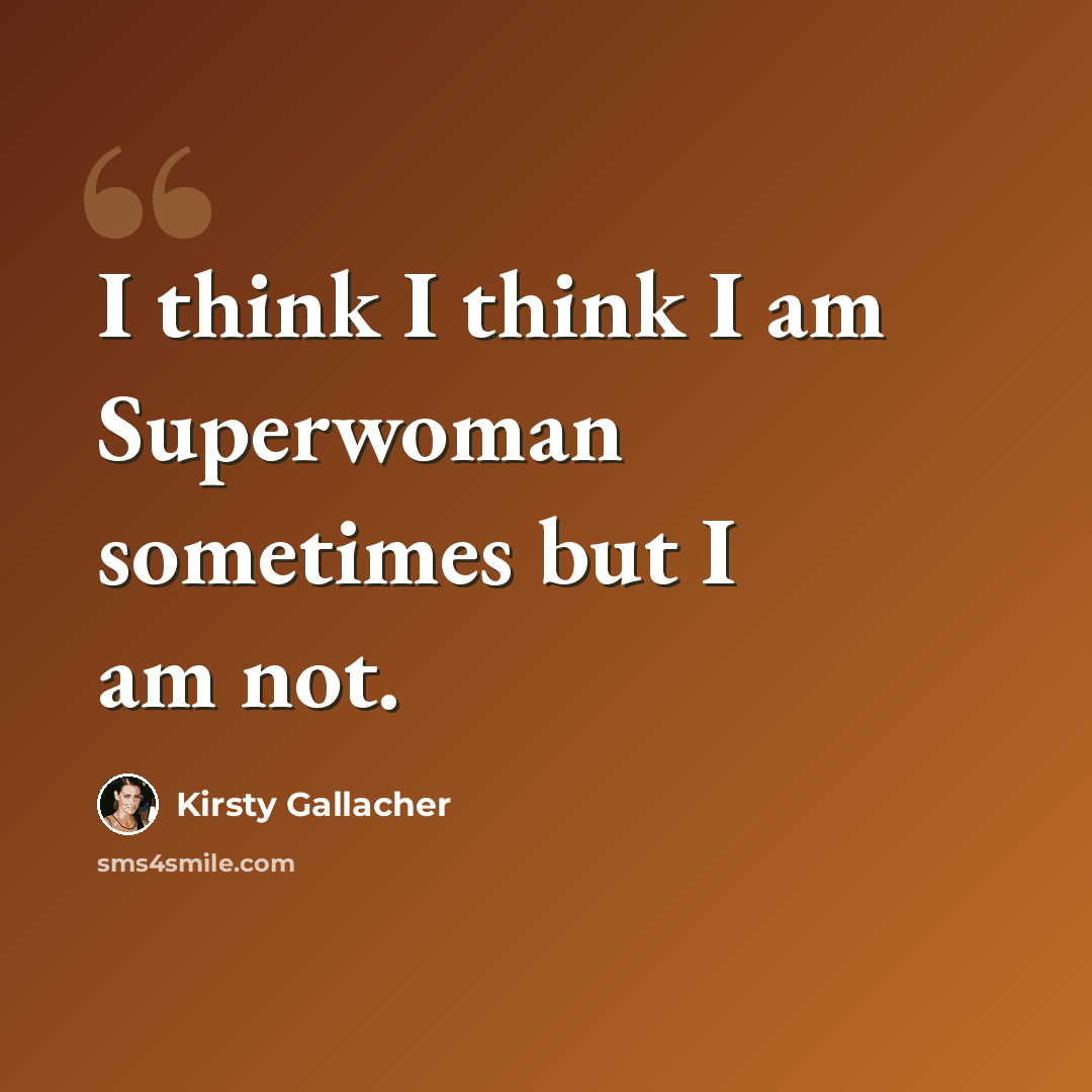 “I think I think I am Superwoman sometimes but I am not.” quote by Kirsty Gallacher
