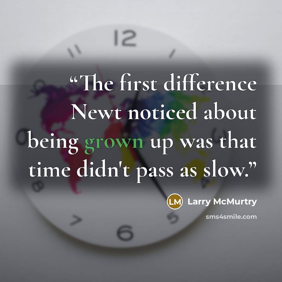 “The first difference Newt noticed about being grown up was that time didn't pass as slow.” quote by Larry McMurtry
