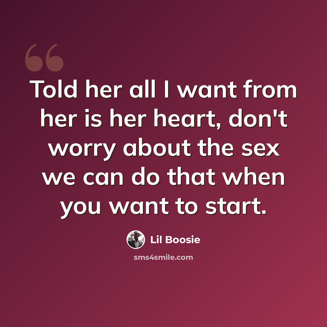 “Told her all I want from her is her heart, don't worry about the sex we can do that when you want to start.” quote by Lil Boosie