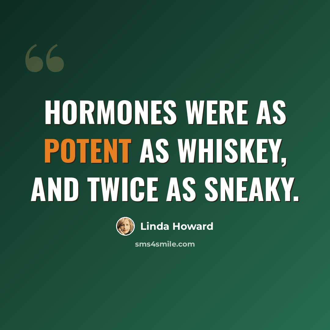 “Hormones were as potent as whiskey, and twice as sneaky.” quote by Linda Howard