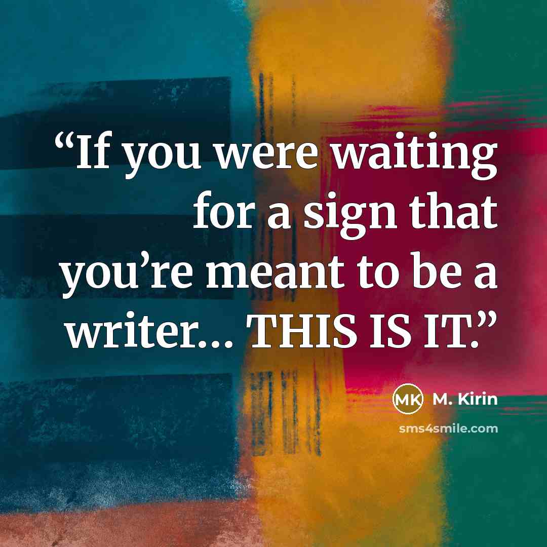 “If you were waiting for a sign that you’re meant to be a writer… THIS IS IT.” quote by M. Kirin