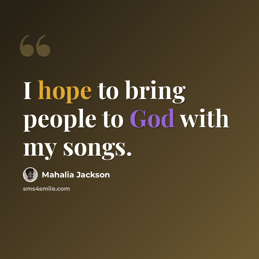 “I hope to bring people to God with my songs.” quote by Mahalia Jackson