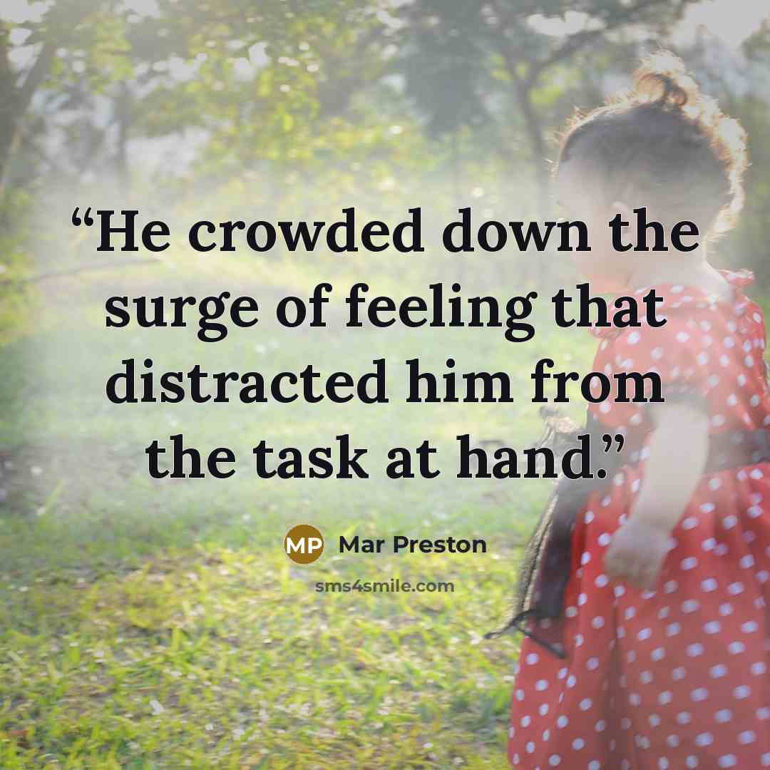 “He crowded down the surge of feeling that distracted him from the task at hand.” quote by Mar Preston