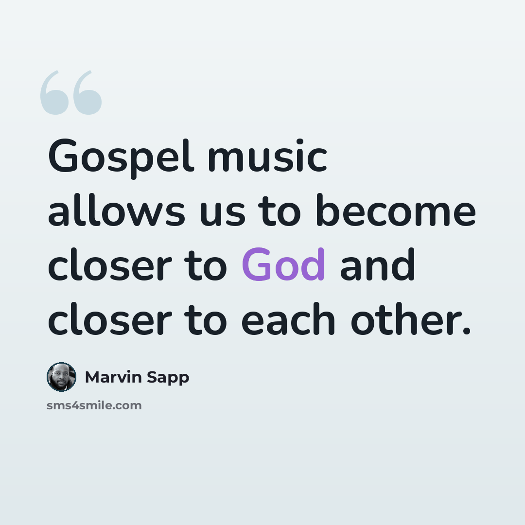 “Gospel music allows us to become closer to God and closer to each other.” quote by Marvin Sapp