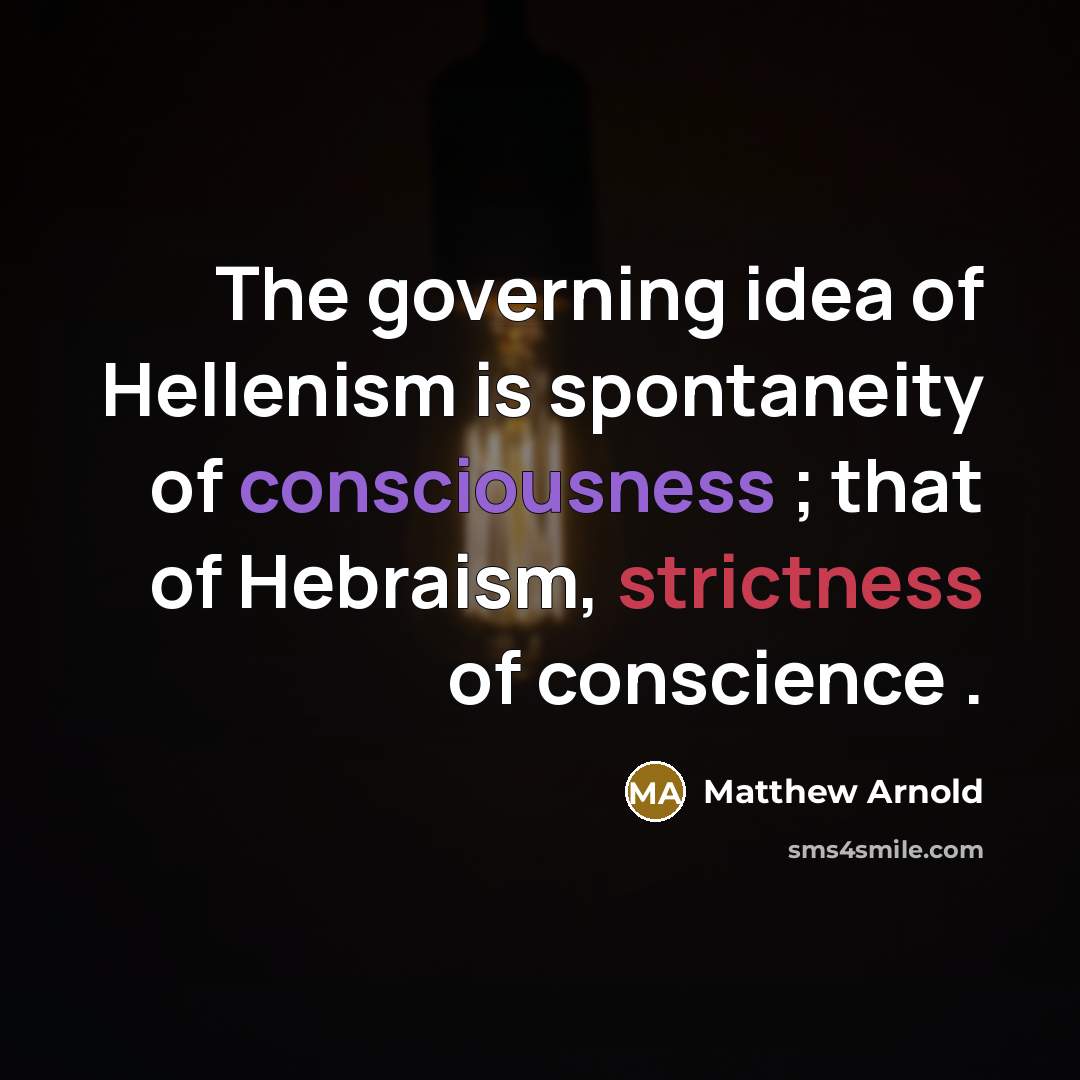 “The governing idea of Hellenism is spontaneity of consciousness ; that of Hebraism, strictness of conscience .” quote by Matthew Arnold