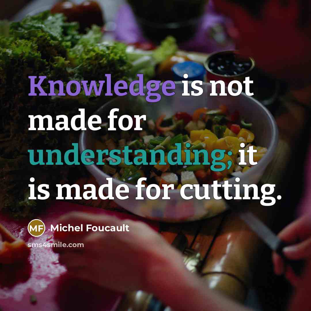 “Knowledge is not made for understanding; it is made for cutting.” quote by Michel Foucault