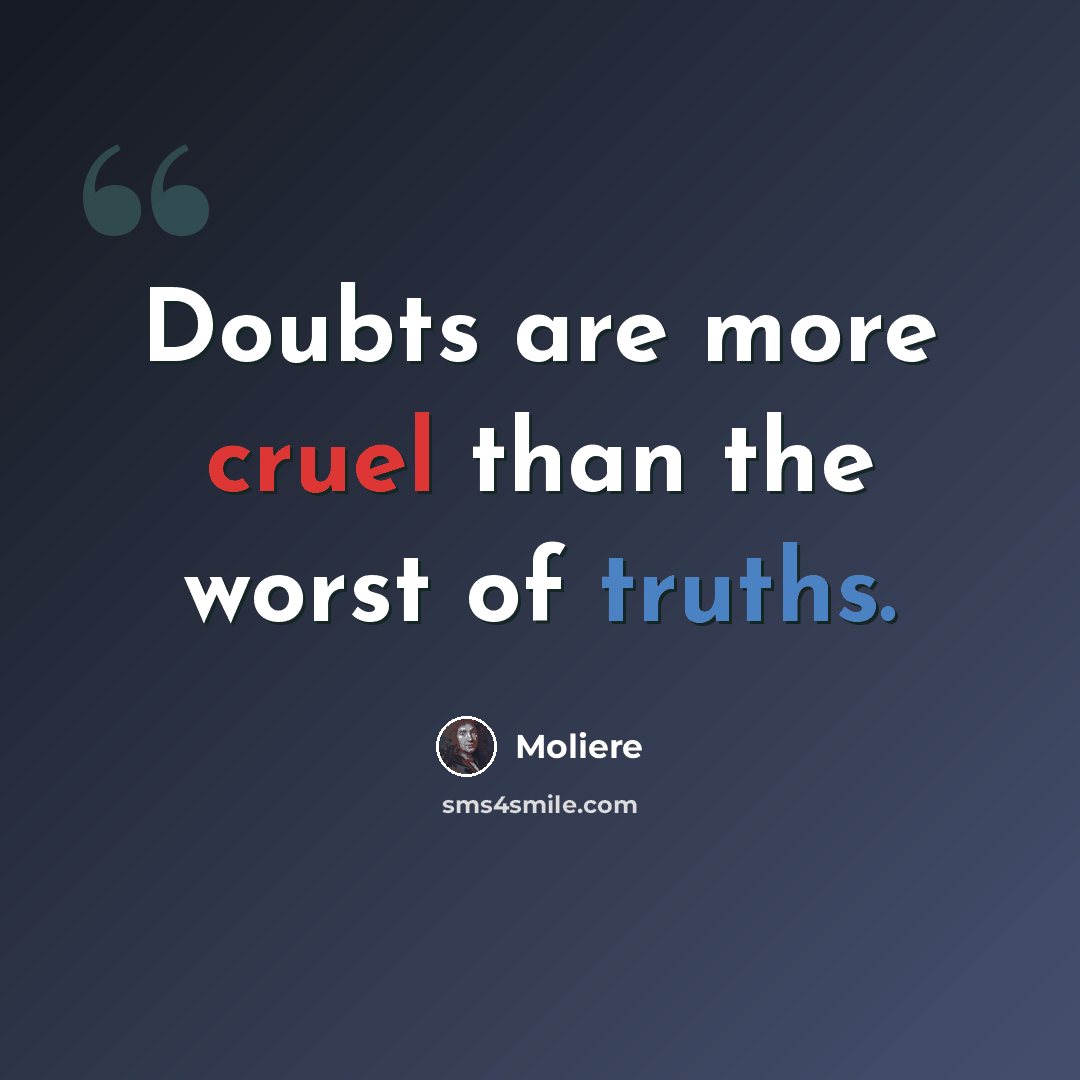 “Doubts are more cruel than the worst of truths.” quote by Moliere