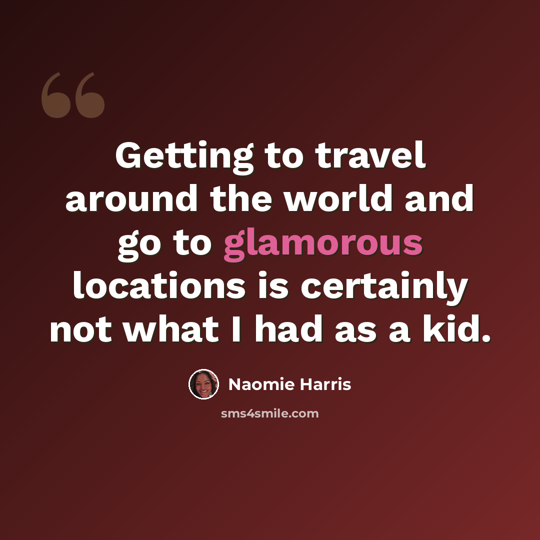 “Getting to travel around the world and go to glamorous locations is certainly not what I had as a kid.” quote by Naomie Harris