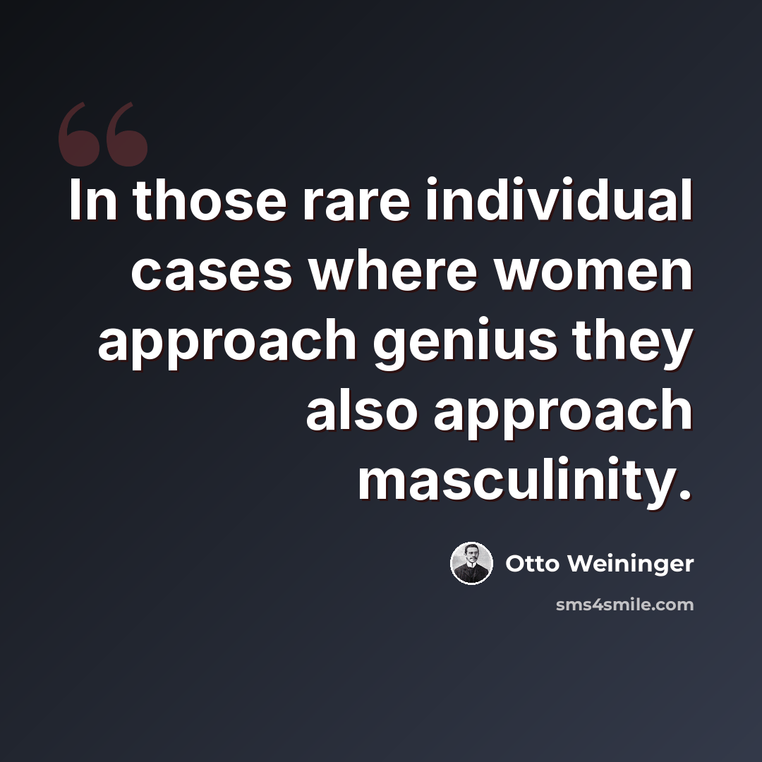 “In those rare individual cases where women approach genius they also approach masculinity.” quote by Otto Weininger