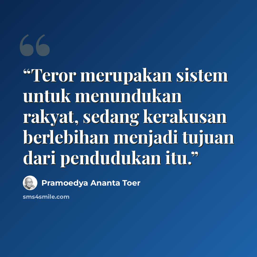 “Teror merupakan sistem untuk menundukan rakyat, sedang kerakusan berlebihan menjadi tujuan dari pendudukan itu.” quote by Pramoedya Ananta Toer