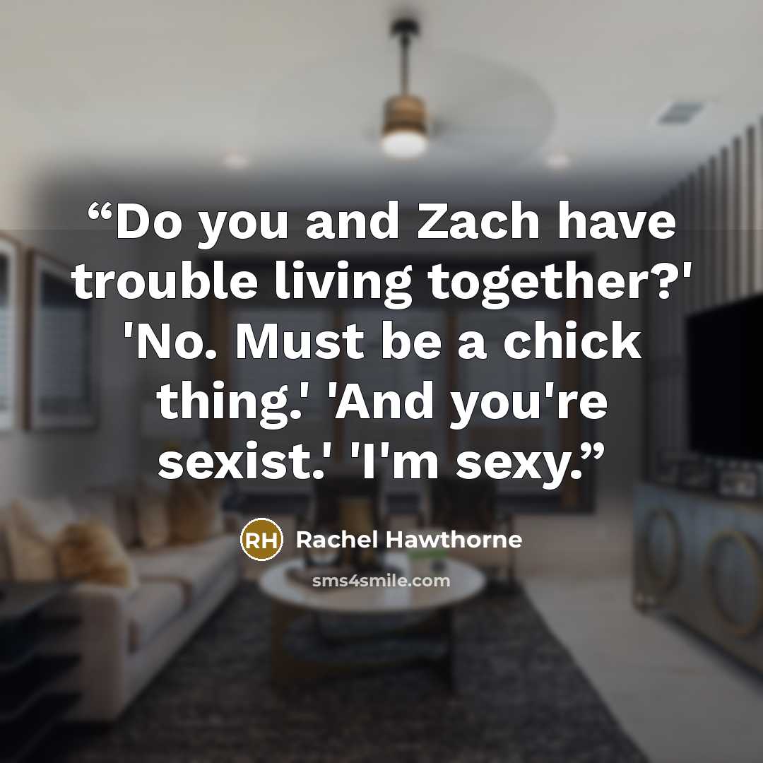 “Do you and Zach have trouble living together?' 'No. Must be a chick thing.' 'And you're sexist.' 'I'm sexy.” quote by Rachel Hawthorne