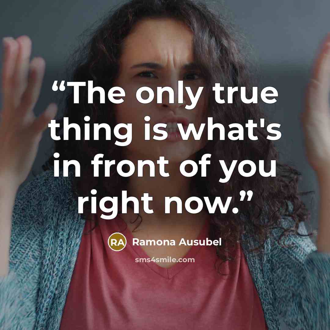 “The only true thing is what's in front of you right now.” quote by Ramona Ausubel