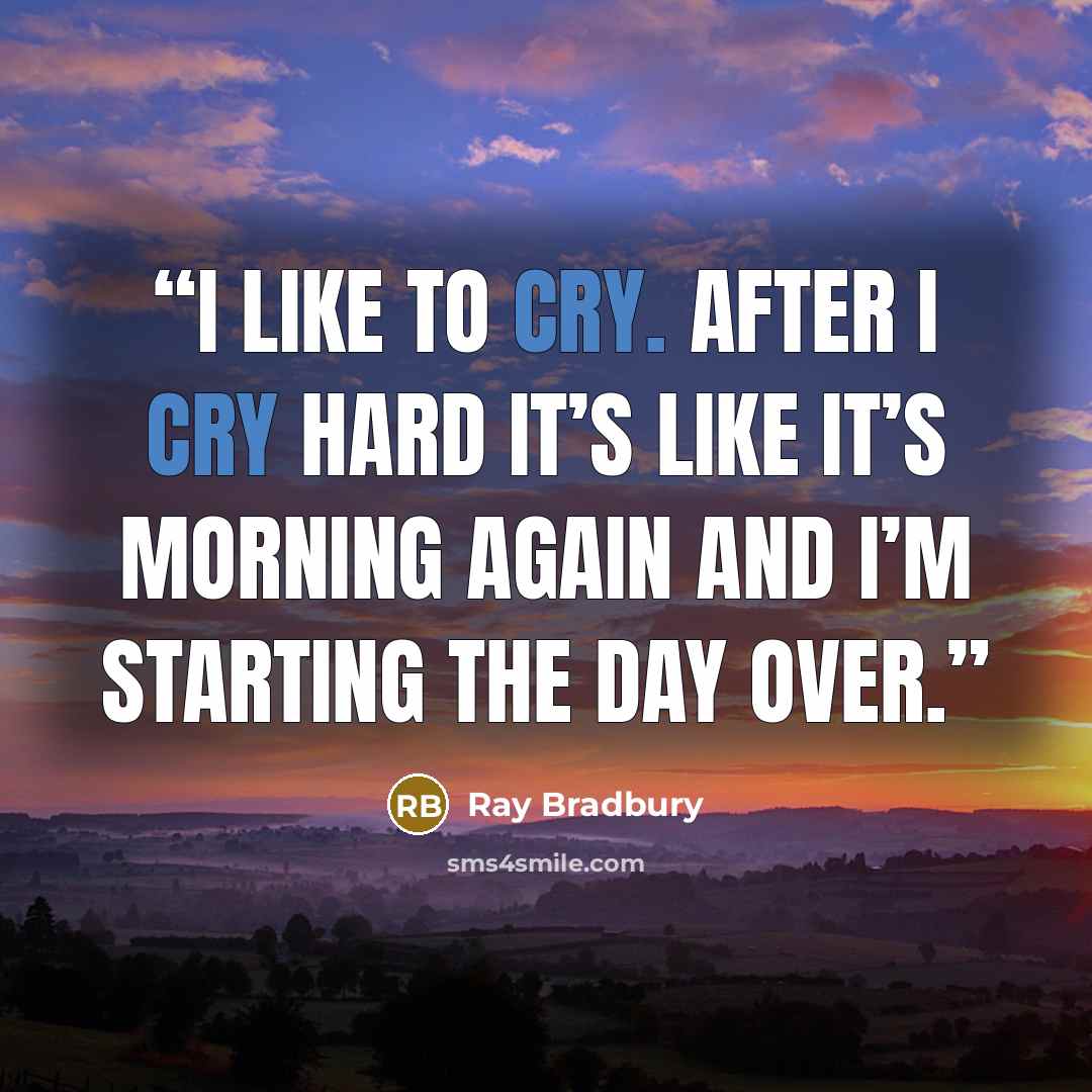 “I like to cry. After I cry hard it’s like it’s morning again and I’m starting the day over.” quote by Ray Bradbury