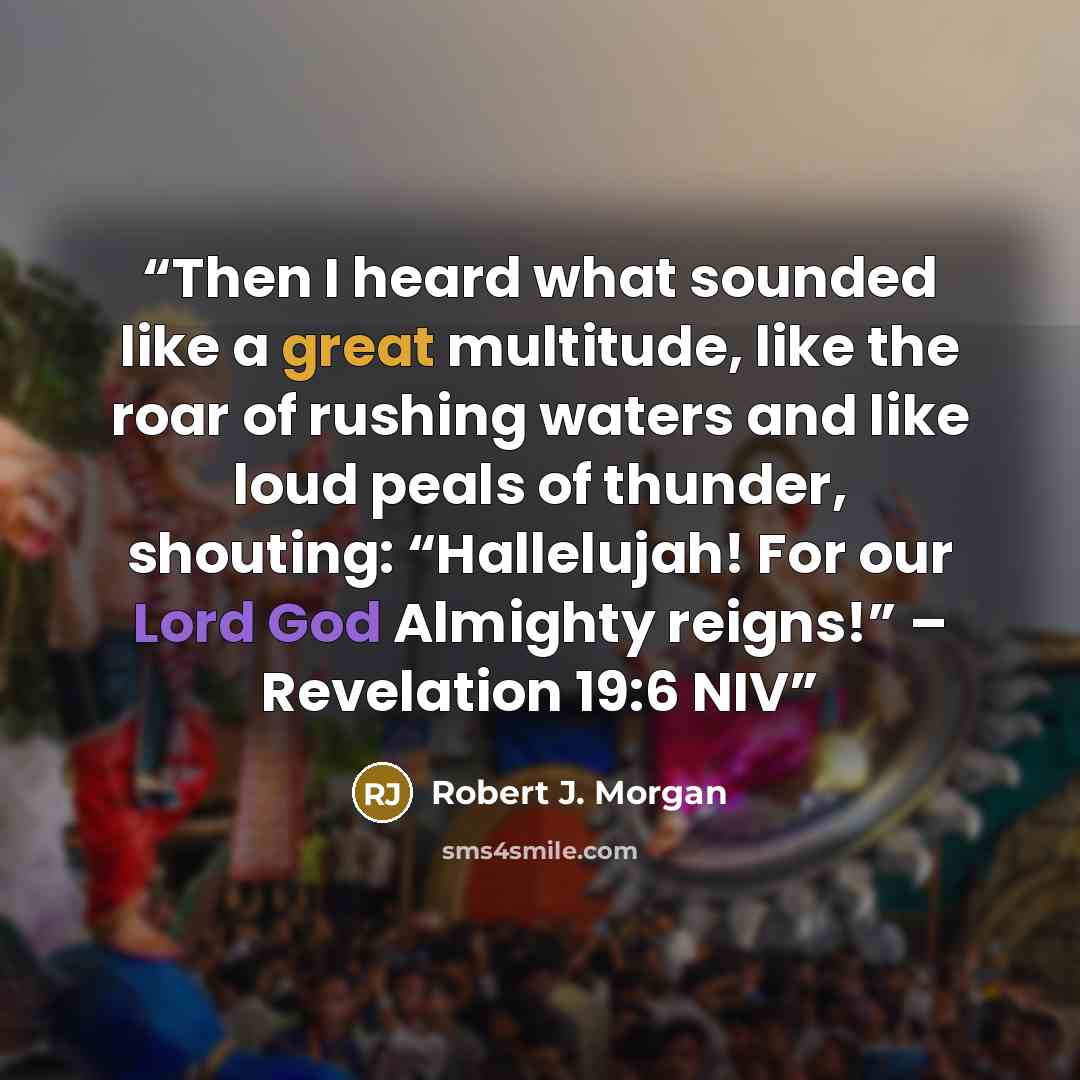 “Then I heard what sounded like a great multitude, like the roar of rushing waters and like loud peals of thunder, shouting: “Hallelujah! For our Lord God Almighty reigns!” – Revelation 19:6 NIV” quote by Robert J. Morgan