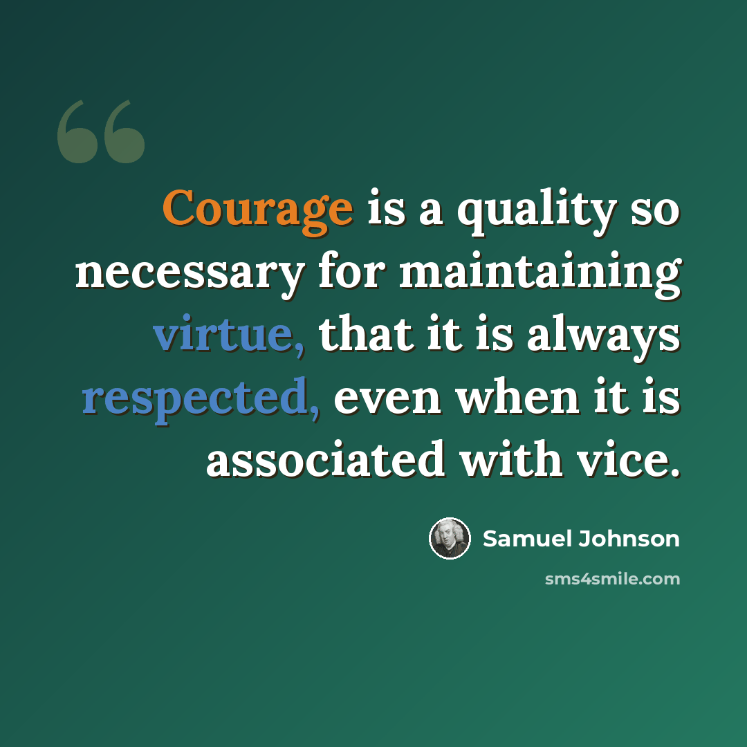 “Courage is a quality so necessary for maintaining virtue, that it is always respected, even when it is associated with vice.” quote by Samuel Johnson