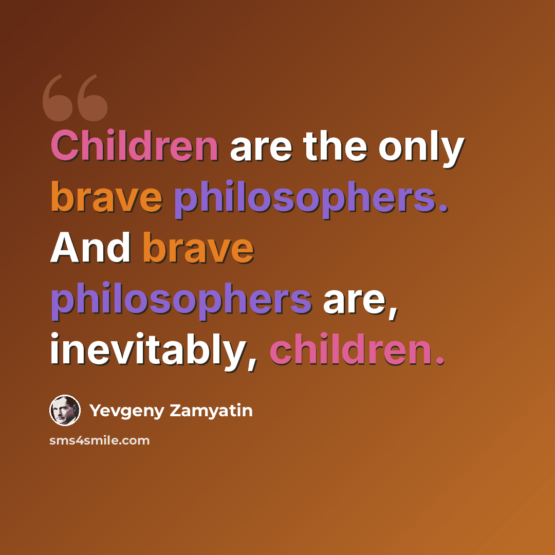 “Children are the only brave philosophers. And brave philosophers are, inevitably, children.” quote by Yevgeny Zamyatin
