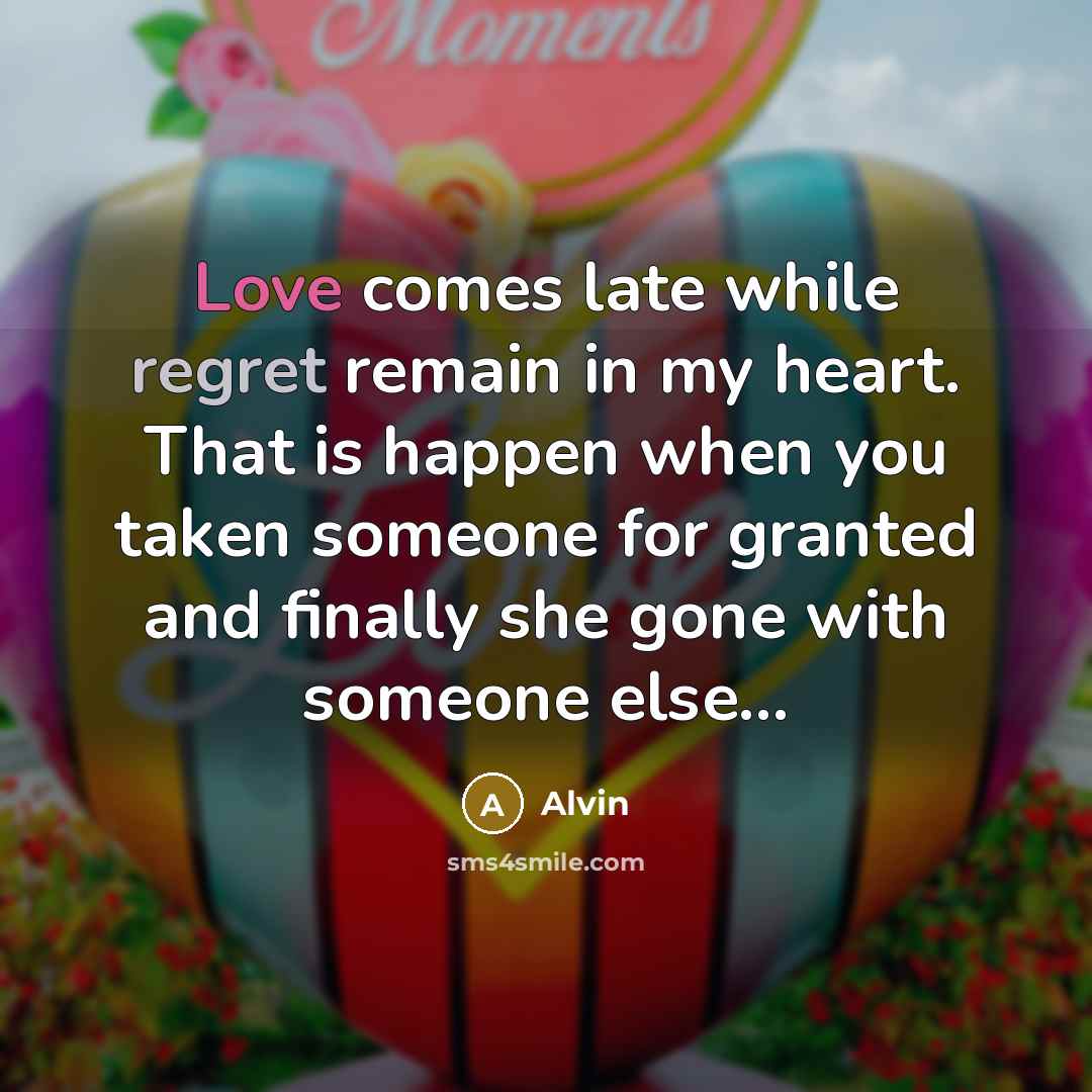“Love comes late while regret remain in my heart. That is happen when you taken someone for granted and finally she gone with someone else...” quote by Alvin