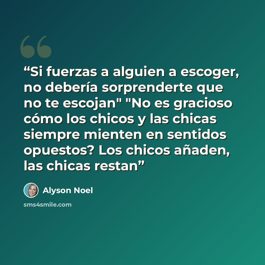 “Si fuerzas a alguien a escoger, no debería sorprenderte que no te escojan" "No es gracioso cómo los chicos y las chicas siempre mienten en sentidos opuestos? Los chicos añaden, las chicas restan” quote by Alyson Noel