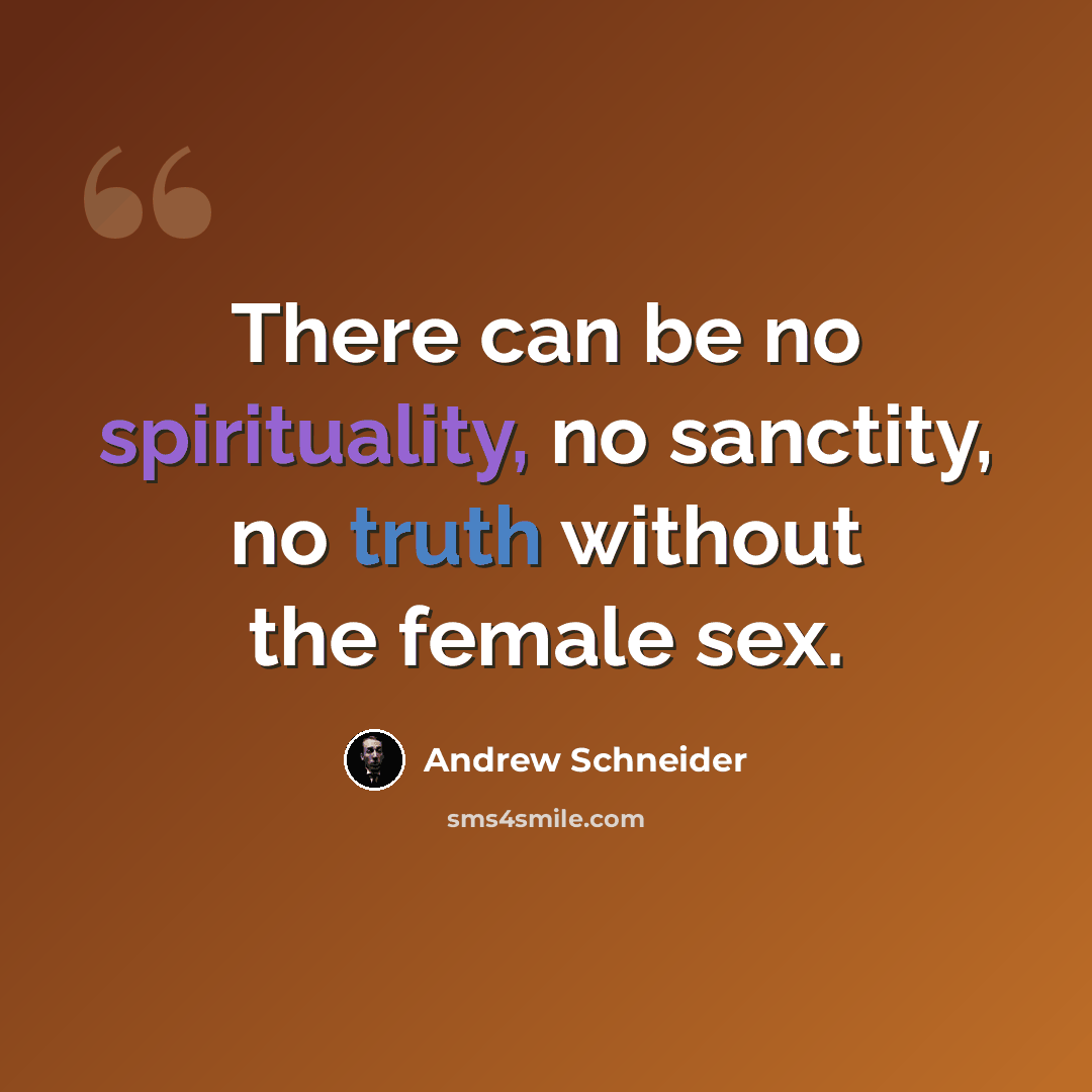 “There can be no spirituality, no sanctity, no truth without the female sex.” quote by Andrew Schneider