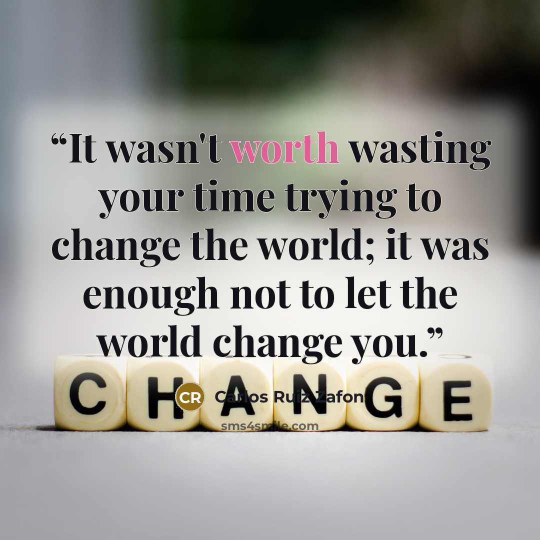 “It wasn't worth wasting your time trying to change the world; it was enough not to let the world change you.” quote by Carlos Ruiz Zafón