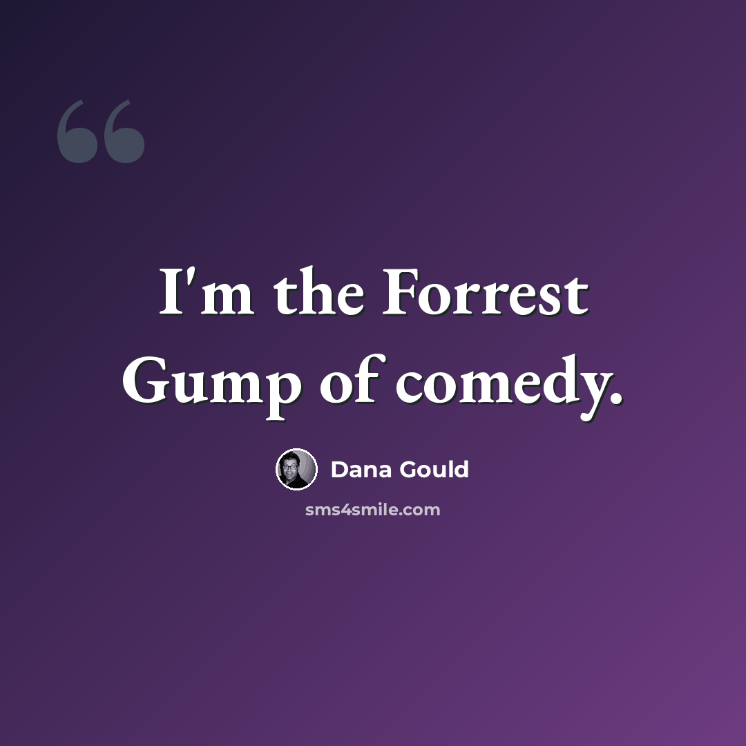 “I'm the Forrest Gump of comedy.” quote by Dana Gould