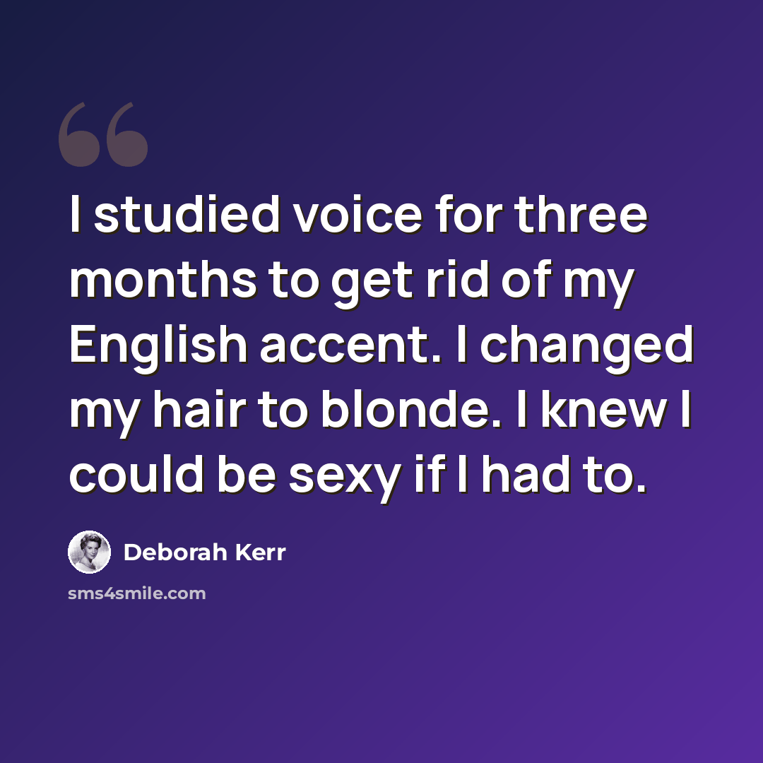 “I studied voice for three months to get rid of my English accent. I changed my hair to blonde. I knew I could be sexy if I had to.” quote by Deborah Kerr