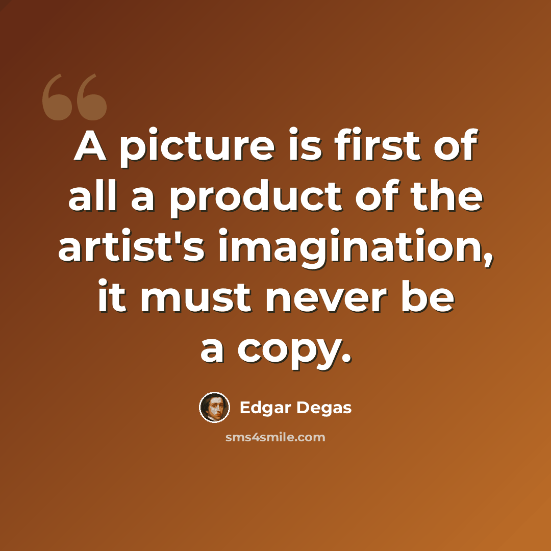 “A picture is first of all a product of the artist's imagination, it must never be a copy.” quote by Edgar Degas