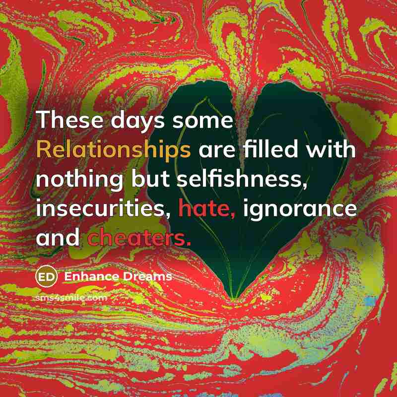 “These days some Relationships are filled with nothing but selfishness, insecurities, hate, ignorance and cheaters.” quote by Enhance Dreams