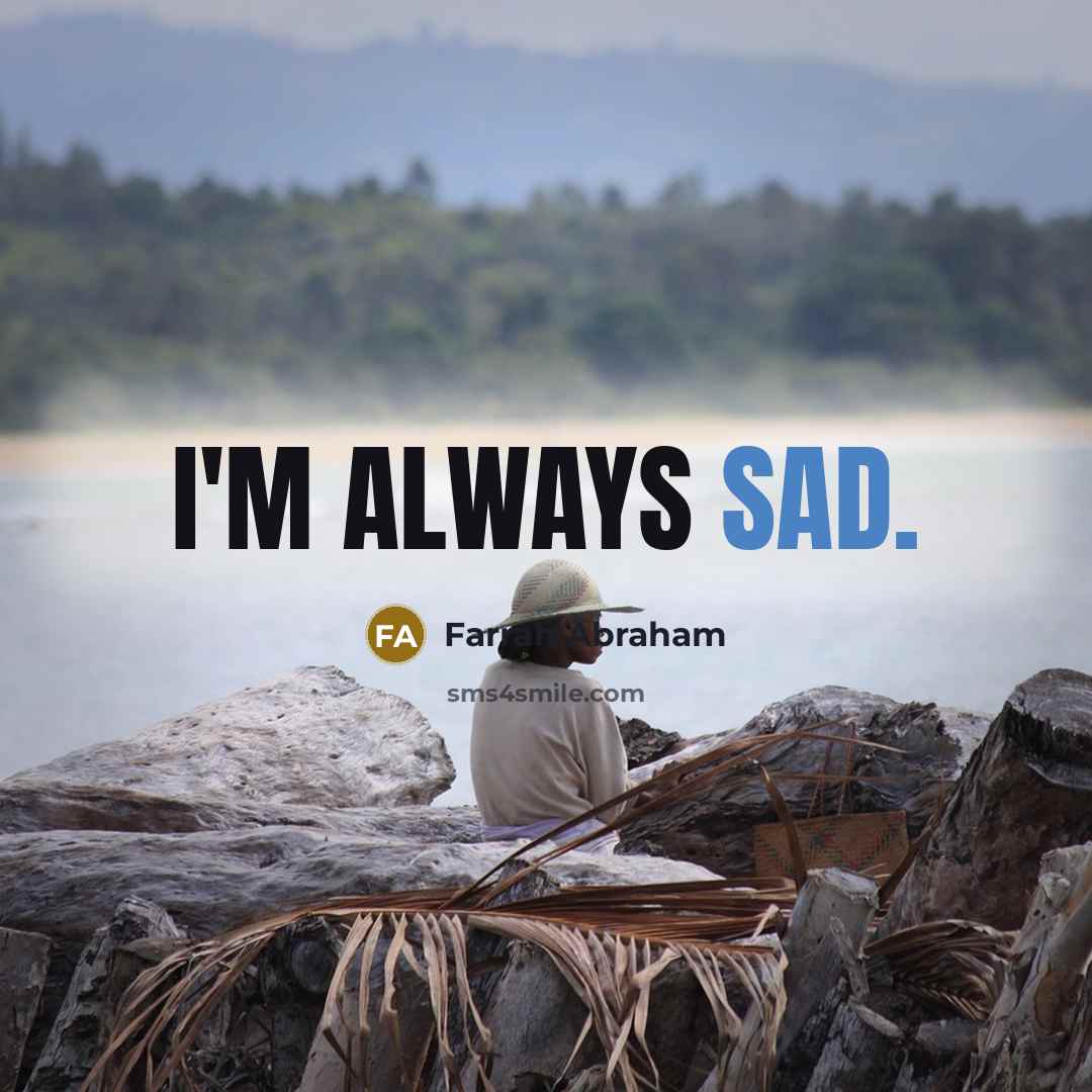 “I'm always sad.” quote by Farrah Abraham