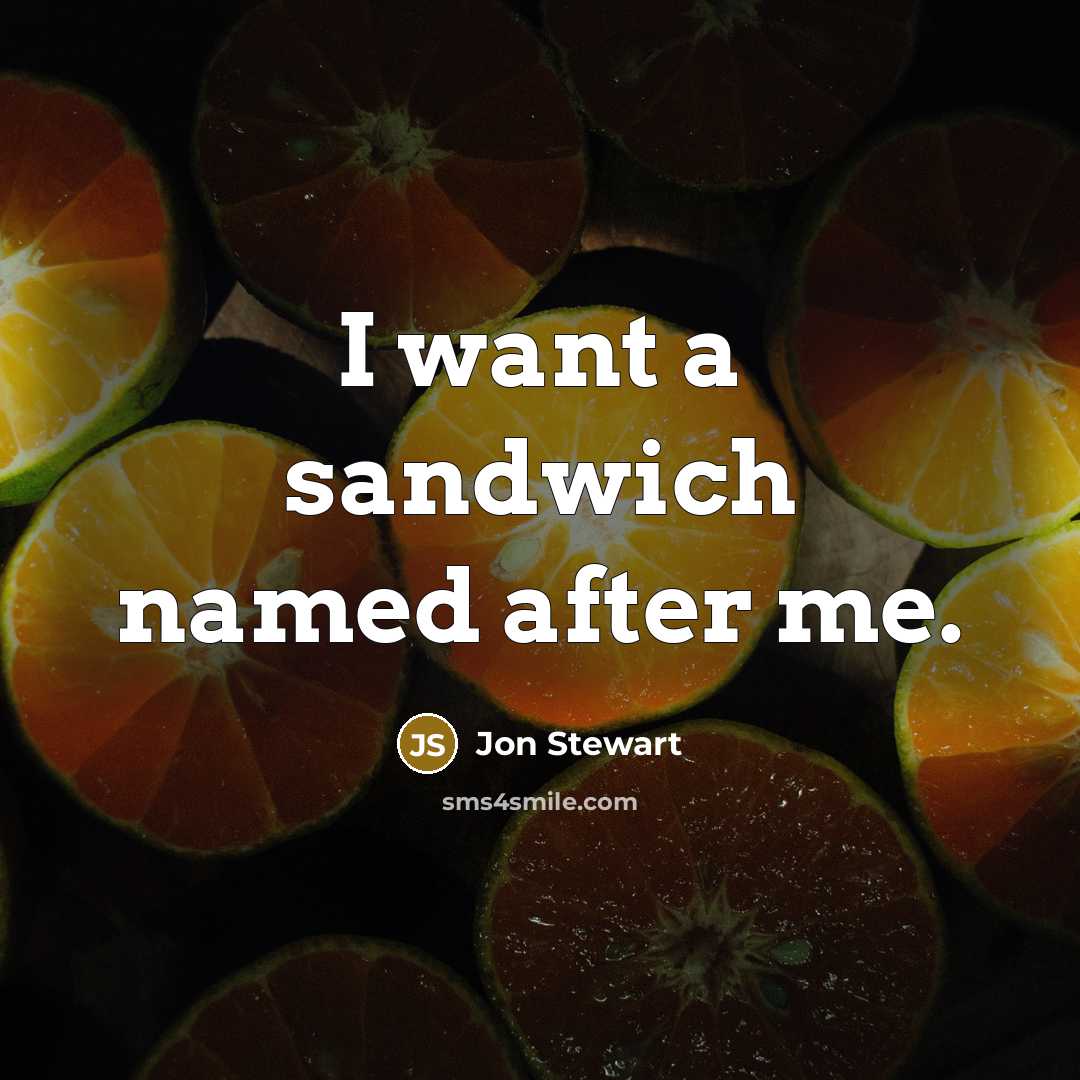 “I want a sandwich named after me.” quote by Jon Stewart