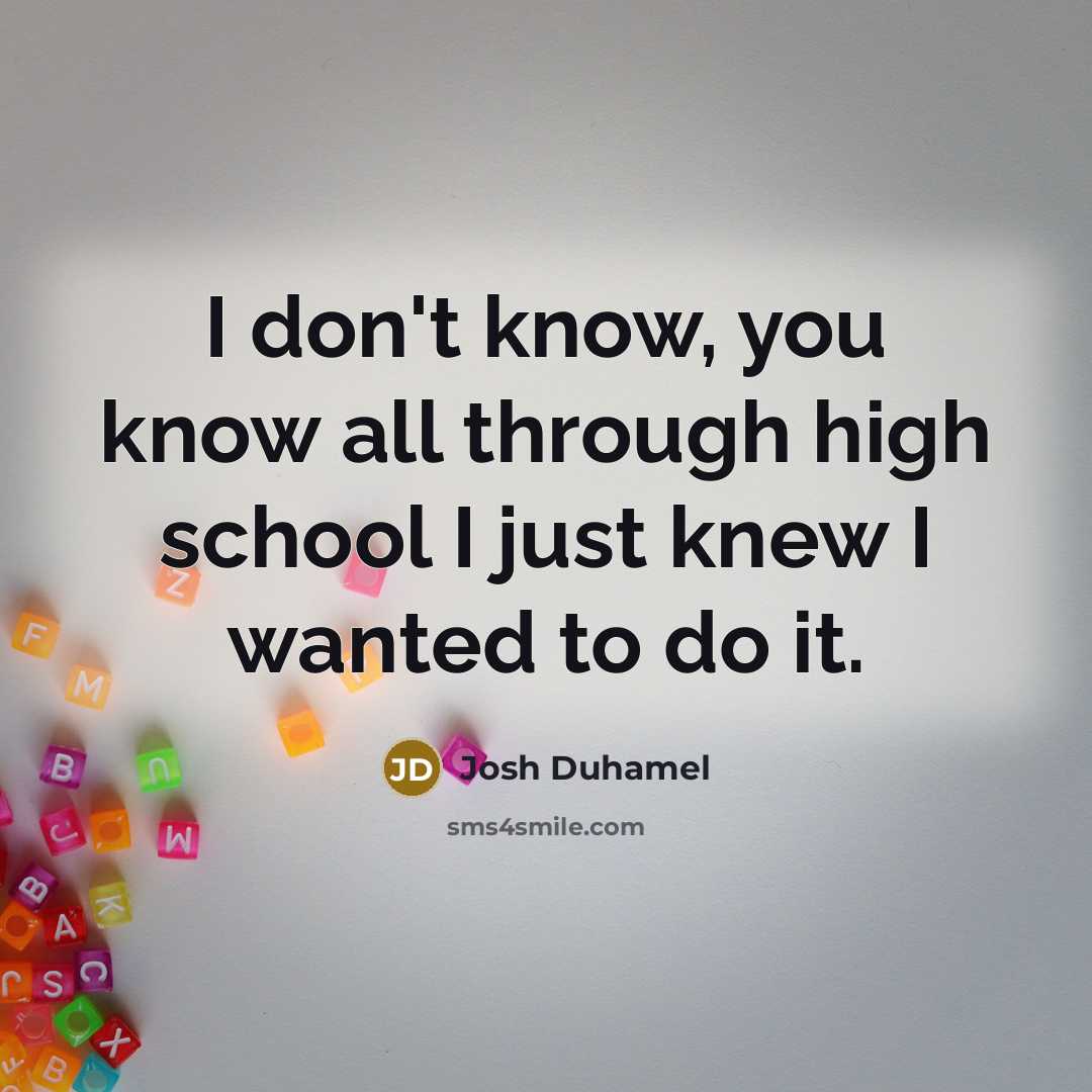 “I don't know, you know all through high school I just knew I wanted to do it.” quote by Josh Duhamel