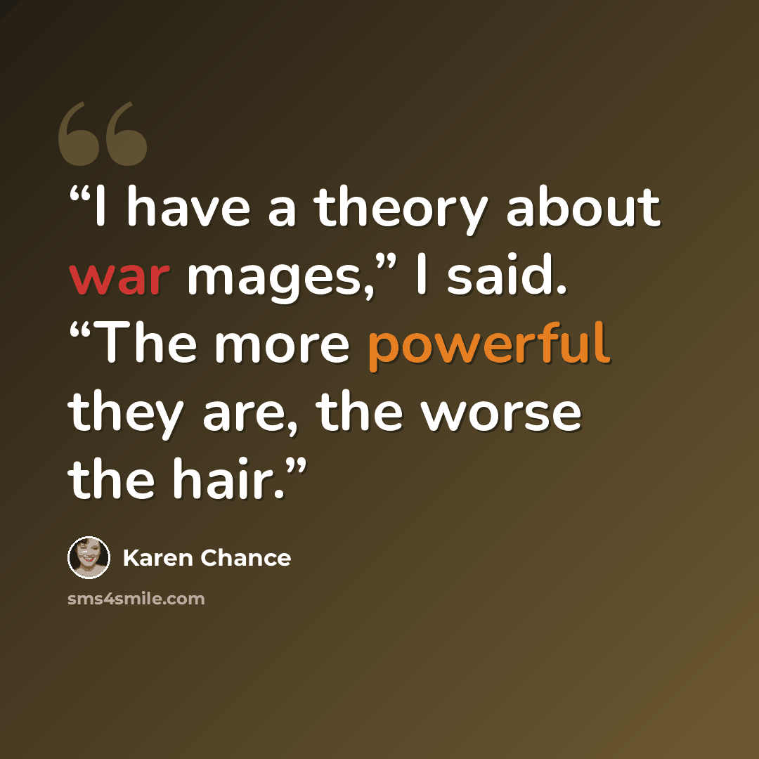“I have a theory about war mages,” I said. “The more powerful they are, the worse the hair.” quote by Karen Chance