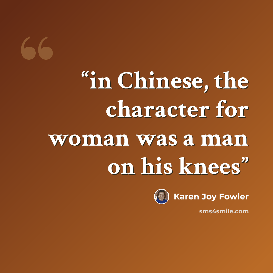 “in Chinese, the character for woman was a man on his knees” quote by Karen Joy Fowler