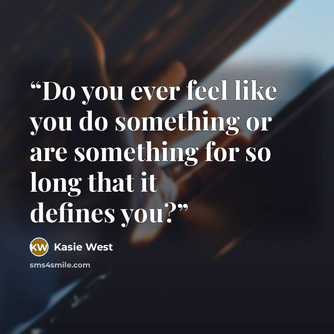 “Do you ever feel like you do something or are something for so long that it defines you?” quote by Kasie West