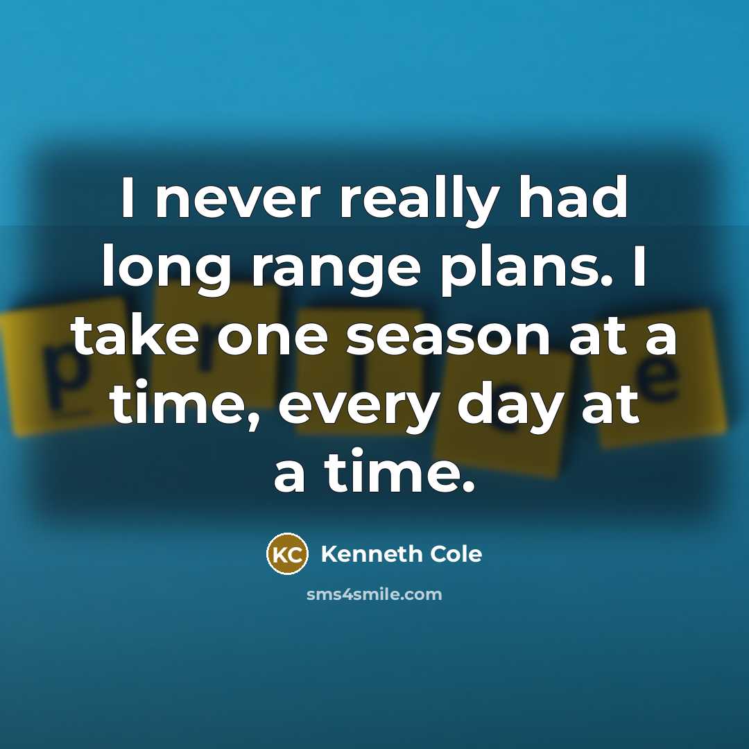 “I never really had long range plans. I take one season at a time, every day at a time.” quote by Kenneth Cole