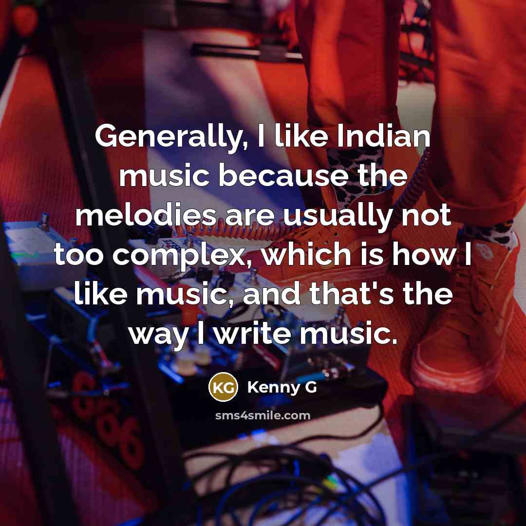 “Generally, I like Indian music because the melodies are usually not too complex, which is how I like music, and that's the way I write music.” quote by Kenny G