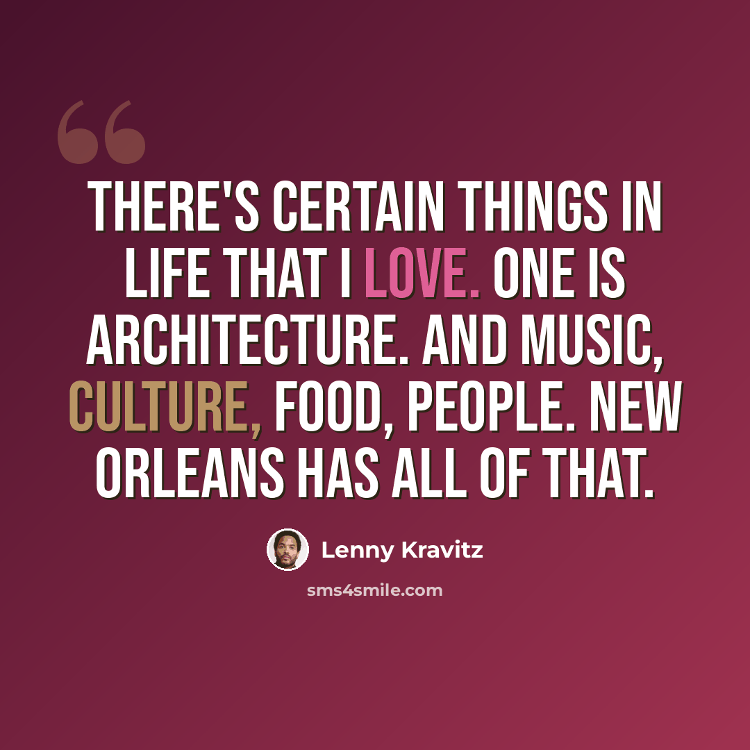 “There's certain things in life that I love. One is architecture. And music, culture, food, people. New Orleans has all of that.” quote by Lenny Kravitz