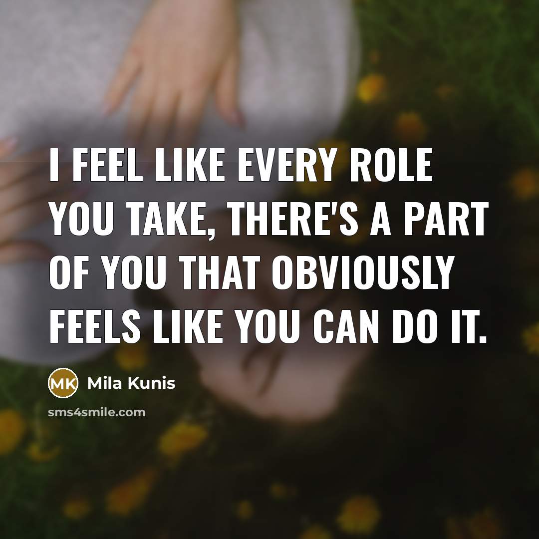 “I feel like every role you take, there's a part of you that obviously feels like you can do it.” quote by Mila Kunis